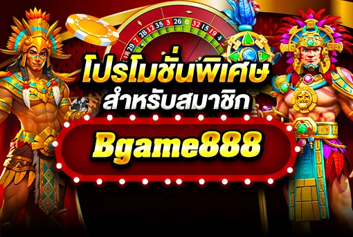 โปรโมชั่นพิเศษสำหรับสมาชิก bgame888​